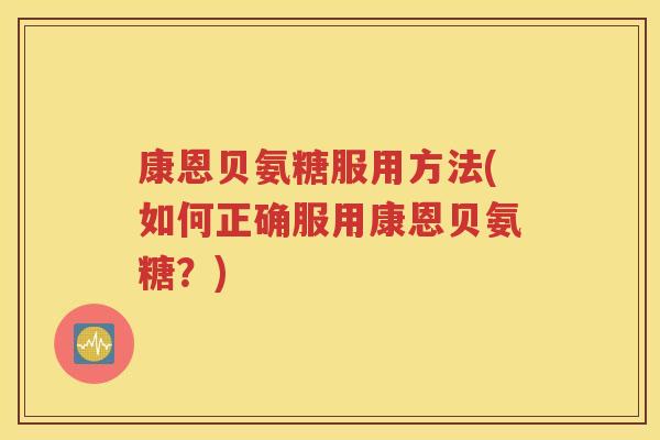 康恩贝氨糖服用方法(如何正确服用康恩贝氨糖?) 康恩贝氨糖服用方法(如何正确服用康恩贝氨糖?)
