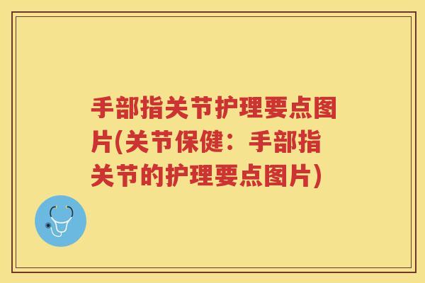 手部指关节护理要点图片(关节保健：手部指关节的护理要点图片)