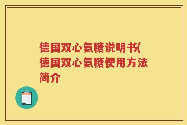 德国双心氨糖说明书(德国双心氨糖使用方法简介 德国双心氨糖说明书(德国双心氨糖使用方法简介