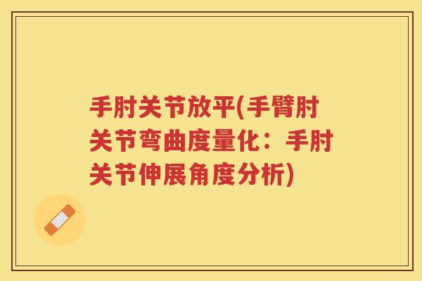手肘关节放平(手臂肘关节弯曲度量化：手肘关节伸展角度分析)