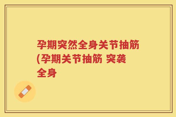 孕期突然全身关节抽筋(孕期关节抽筋 突袭全身