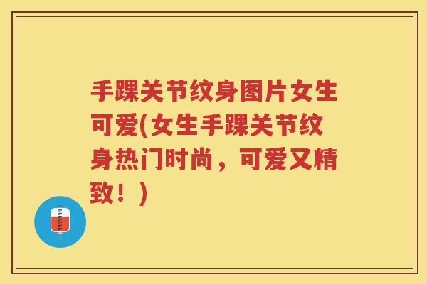 手踝关节纹身图片女生可爱(女生手踝关节纹身热门时尚,可爱又精致!) 手踝关节纹身图片女生可爱(女生手踝关节纹身热门时尚,可爱又精致!)