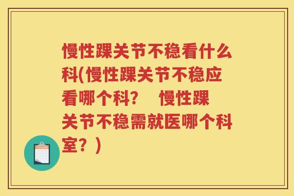 慢性踝关节不稳看什么科(慢性踝关节不稳应看哪个科? 慢性踝关节不稳需就医哪个科室?) 慢性踝关节不稳看什么科(慢性踝关节不稳应看哪个科? 慢性踝关节不稳需就医哪个科室?)