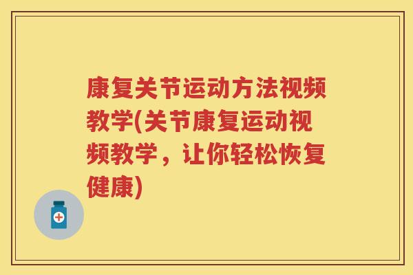 康复关节运动方法视频教学(关节康复运动视频教学,让你轻松恢复健康) 康复关节运动方法视频教学(关节康复运动视频教学,让你轻松恢复健康)
