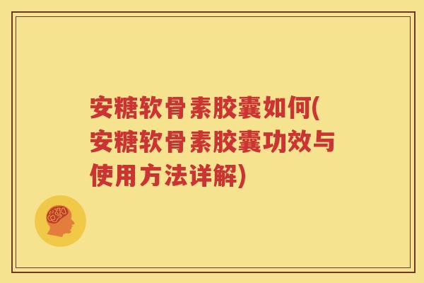 安糖软骨素胶囊如何(安糖软骨素胶囊功效与使用方法详解) 安糖软骨素胶囊如何(安糖软骨素胶囊功效与使用方法详解)