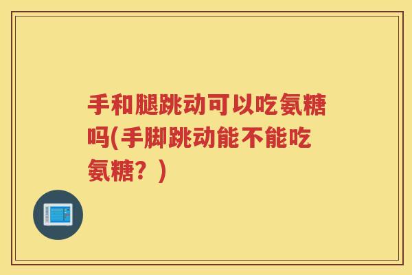 手和腿跳动可以吃氨糖吗(手脚跳动能不能吃氨糖?) 手和腿跳动可以吃氨糖吗(手脚跳动能不能吃氨糖?)