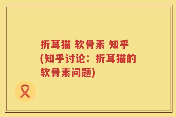折耳猫 软骨素 知乎(知乎讨论:折耳猫的软骨素问题) 折耳猫 软骨素 知乎(知乎讨论:折耳猫的软骨素问题)