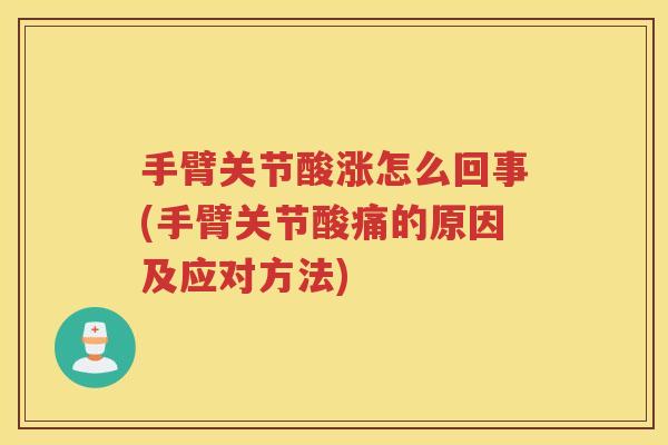 手臂关节酸涨怎么回事(手臂关节酸痛的原因及应对方法) 手臂关节酸涨怎么回事(手臂关节酸痛的原因及应对方法)