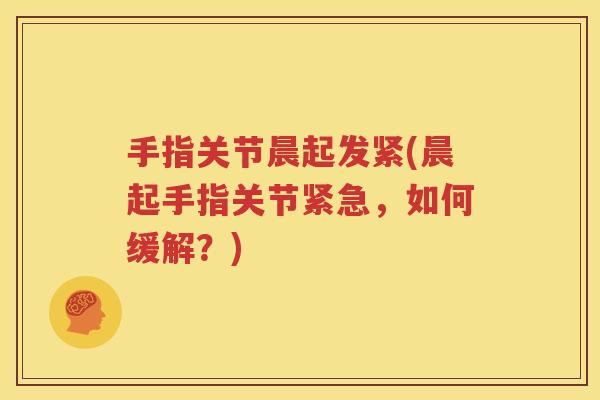 手指关节晨起发紧(晨起手指关节紧急,如何缓解?) 手指关节晨起发紧(晨起手指关节紧急,如何缓解?)
