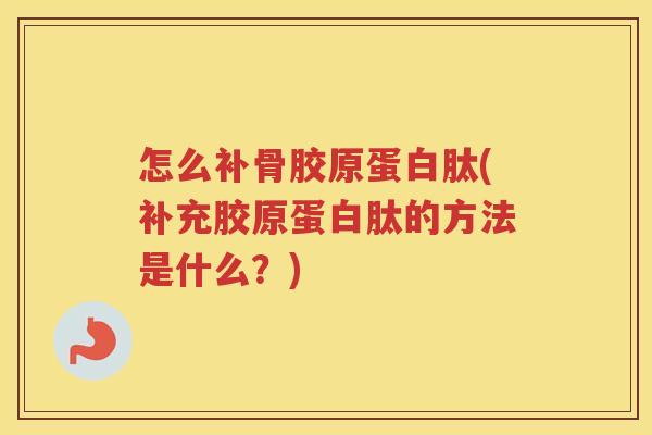 怎么补骨胶原蛋白肽(补充胶原蛋白肽的方法是什么?) 怎么补骨胶原蛋白肽(补充胶原蛋白肽的方法是什么?)