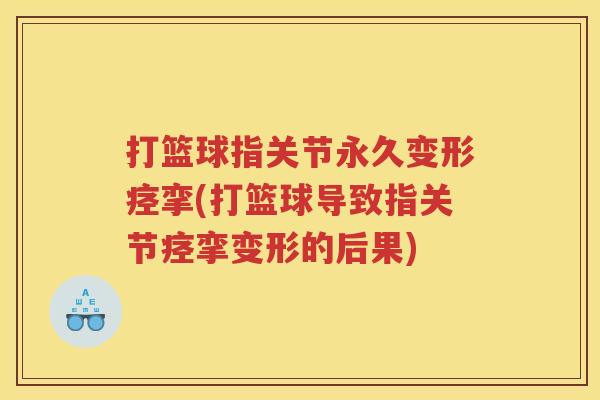 打篮球指关节永久变形痉挛(打篮球导致指关节痉挛变形的后果) 打篮球指关节永久变形痉挛(打篮球导致指关节痉挛变形的后果)