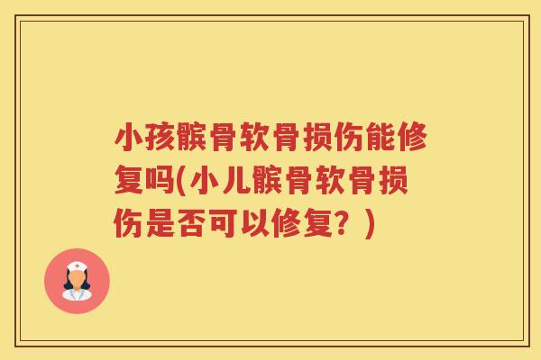 小孩髌骨软骨损伤能修复吗(小儿髌骨软骨损伤是否可以修复?) 小孩髌骨软骨损伤能修复吗(小儿髌骨软骨损伤是否可以修复?)