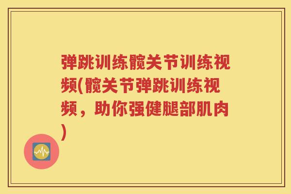 弹跳训练髋关节训练视频(髋关节弹跳训练视频,助你强健腿部肌肉) 弹跳训练髋关节训练视频(髋关节弹跳训练视频,助你强健腿部肌肉)