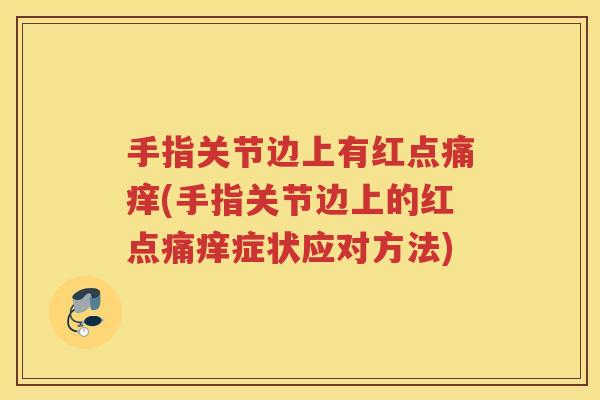 手指关节边上有红点痛痒(手指关节边上的红点痛痒症状应对方法)