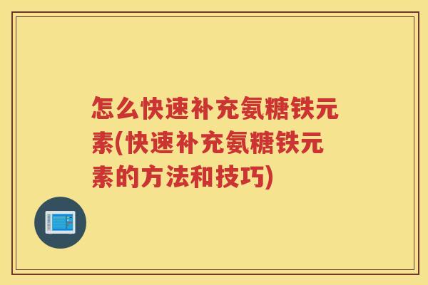 怎么快速补充氨糖铁元素(快速补充氨糖铁元素的方法和技巧)