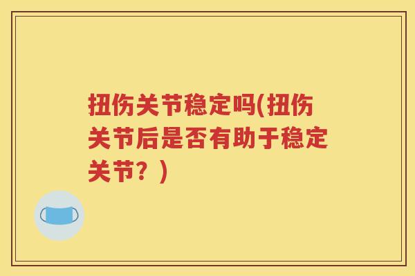 扭伤关节稳定吗(扭伤关节后是否有助于稳定关节?) 扭伤关节稳定吗(扭伤关节后是否有助于稳定关节?)