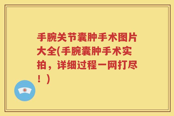 手腕关节囊肿手术图片大全(手腕囊肿手术实拍,详细过程一网打尽!) 手腕关节囊肿手术图片大全(手腕囊肿手术实拍,详细过程一网打尽!)