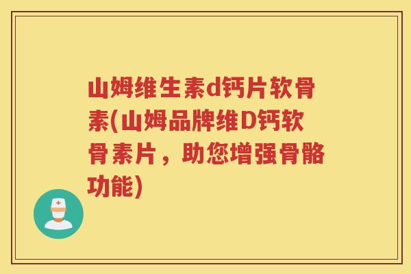 山姆维生素d钙片软骨素(山姆品牌维D钙软骨素片，助您增强骨骼功能)