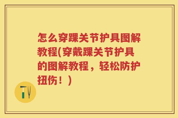 怎么穿踝关节护具图解教程(穿戴踝关节护具的图解教程,轻松防护扭伤!) 怎么穿踝关节护具图解教程(穿戴踝关节护具的图解教程,轻松防护扭伤!)