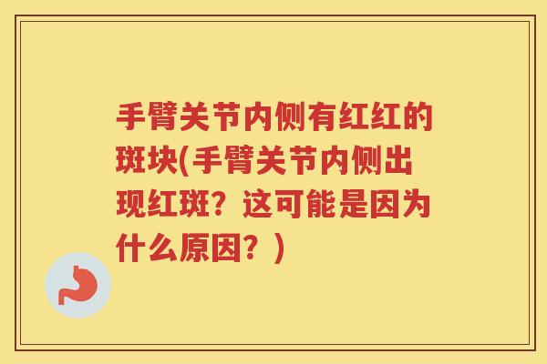 手臂关节内侧有红红的斑块(手臂关节内侧出现红斑?这可能是因为什么原因?) 手臂关节内侧有红红的斑块(手臂关节内侧出现红斑?这可能是因为什么原因?)