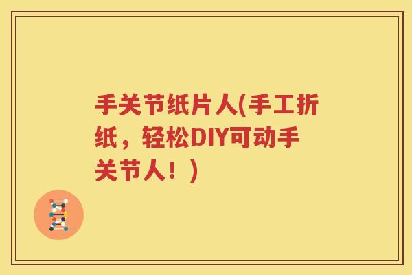 手关节纸片人(手工折纸,轻松DIY可动手关节人!) 手关节纸片人(手工折纸,轻松DIY可动手关节人!)