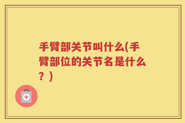 手臂部关节叫什么(手臂部位的关节名是什么？)