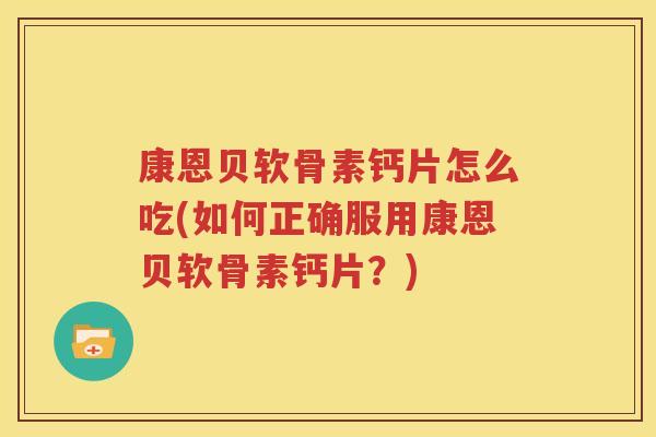 康恩贝软骨素钙片怎么吃(如何正确服用康恩贝软骨素钙片?) 康恩贝软骨素钙片怎么吃(如何正确服用康恩贝软骨素钙片?)