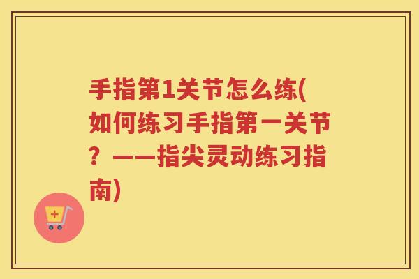 手指第1关节怎么练(如何练习手指第一关节？——指尖灵动练习指南)