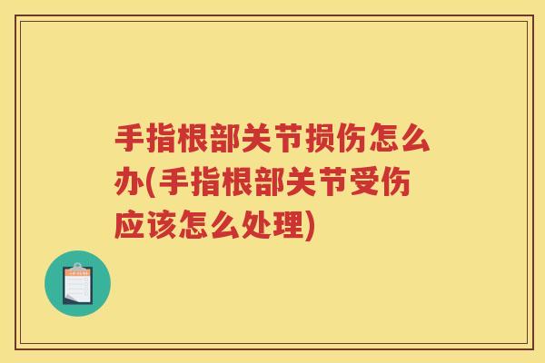 手指根部关节损伤怎么办(手指根部关节受伤应该怎么处理) 手指根部关节损伤怎么办(手指根部关节受伤应该怎么处理)
