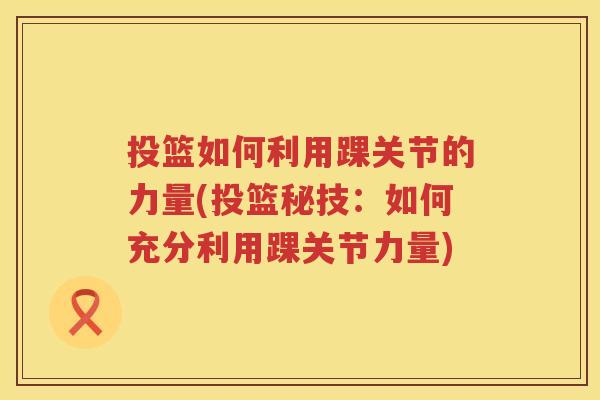 投篮如何利用踝关节的力量(投篮秘技:如何充分利用踝关节力量) 投篮如何利用踝关节的力量(投篮秘技:如何充分利用踝关节力量)