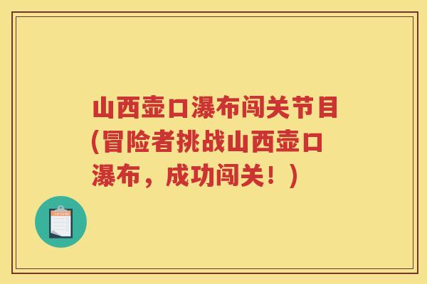 山西壶口瀑布闯关节目(冒险者挑战山西壶口瀑布,成功闯关!) 山西壶口瀑布闯关节目(冒险者挑战山西壶口瀑布,成功闯关!)