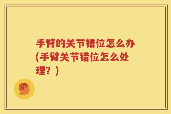 手臂的关节错位怎么办(手臂关节错位怎么处理？)