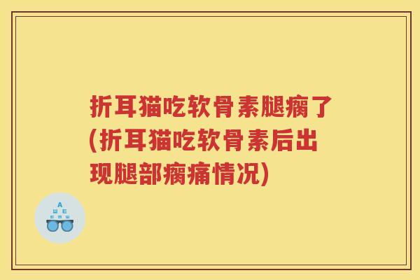 折耳猫吃软骨素腿瘸了(折耳猫吃软骨素后出现腿部瘸痛情况) 折耳猫吃软骨素腿瘸了(折耳猫吃软骨素后出现腿部瘸痛情况)