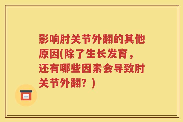 影响肘关节外翻的其他原因(除了生长发育,还有哪些因素会导致肘关节外翻?) 影响肘关节外翻的其他原因(除了生长发育,还有哪些因素会导致肘关节外翻?)