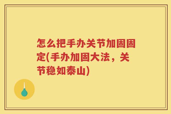 怎么把手办关节加固固定(手办加固大法，关节稳如泰山)