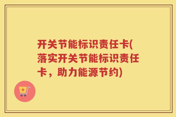 开关节能标识责任卡(落实开关节能标识责任卡，助力能源节约)