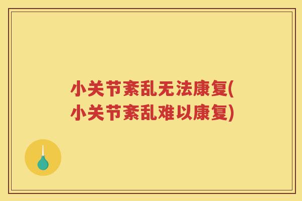 小关节紊乱无法康复(小关节紊乱难以康复)