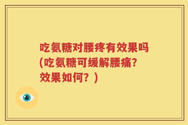 吃氨糖对腰疼有效果吗(吃氨糖可缓解腰痛？效果如何？)
