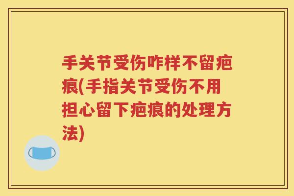 手关节受伤咋样不留疤痕(手指关节受伤不用担心留下疤痕的处理方法)
