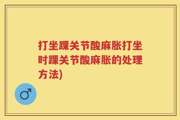 打坐踝关节酸麻胀打坐时踝关节酸麻胀的处理方法) 打坐踝关节酸麻胀打坐时踝关节酸麻胀的处理方法)