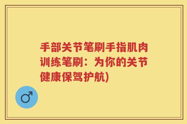 手部关节笔刷手指肌肉训练笔刷:为你的关节健康保驾护航) 手部关节笔刷手指肌肉训练笔刷:为你的关节健康保驾护航)