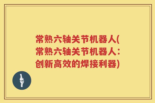 常熟六轴关节机器人(常熟六轴关节机器人：创新高效的焊接利器)