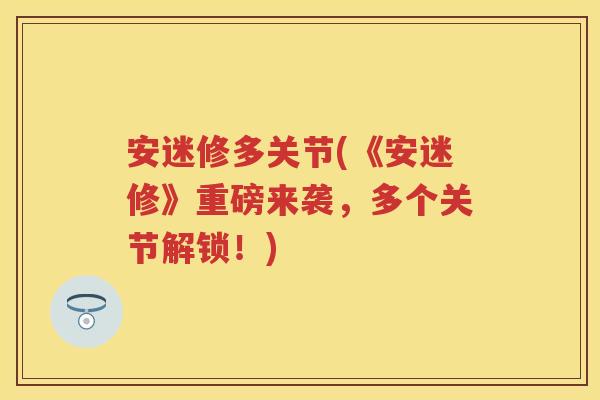 安迷修多关节(《安迷修》重磅来袭，多个关节解锁！)