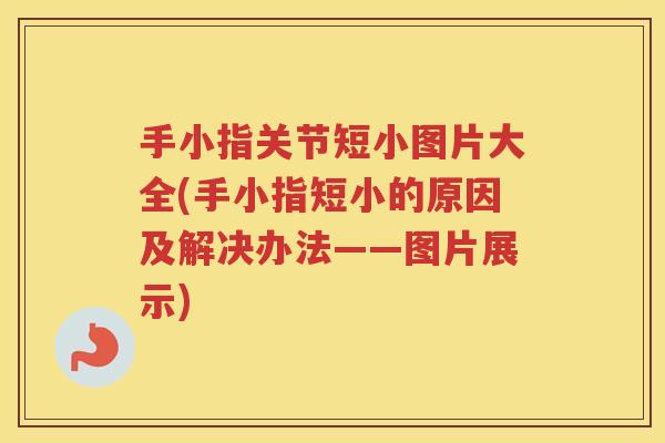 手小指关节短小图片大全(手小指短小的原因及解决办法——图片展示) 手小指关节短小图片大全(手小指短小的原因及解决办法——图片展示)