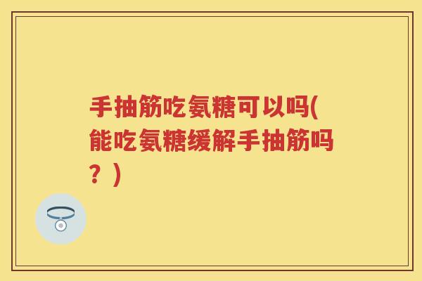 手抽筋吃氨糖可以吗(能吃氨糖缓解手抽筋吗?) 手抽筋吃氨糖可以吗(能吃氨糖缓解手抽筋吗?)