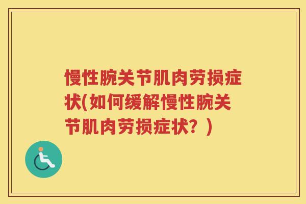 慢性腕关节肌肉劳损症状(如何缓解慢性腕关节肌肉劳损症状?) 慢性腕关节肌肉劳损症状(如何缓解慢性腕关节肌肉劳损症状?)
