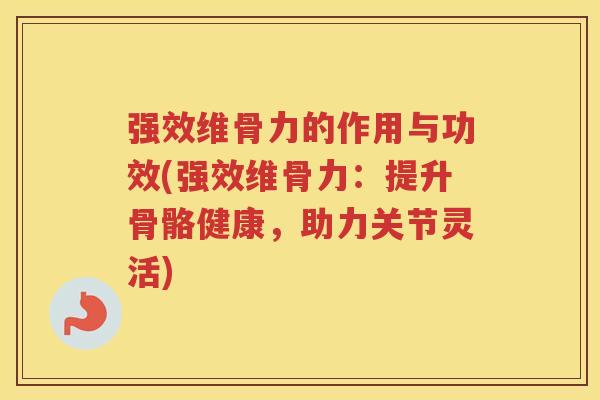强效维骨力的作用与功效(强效维骨力:提升骨骼健康,助力关节灵活) 强效维骨力的作用与功效(强效维骨力:提升骨骼健康,助力关节灵活)