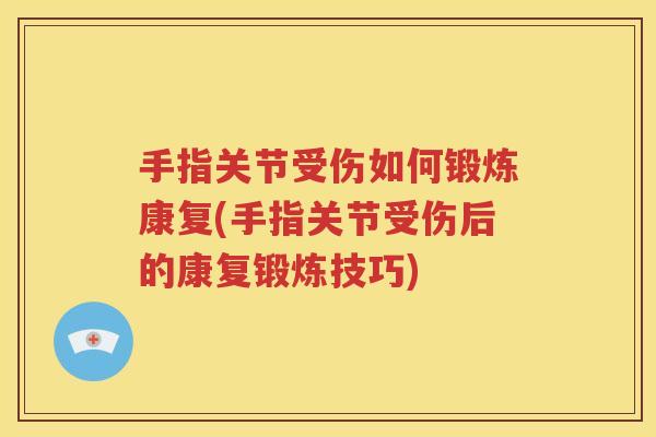 手指关节受伤如何锻炼康复(手指关节受伤后的康复锻炼技巧) 手指关节受伤如何锻炼康复(手指关节受伤后的康复锻炼技巧)