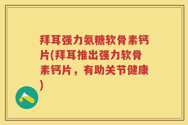 拜耳强力氨糖软骨素钙片(拜耳推出强力软骨素钙片,有助关节健康) 拜耳强力氨糖软骨素钙片(拜耳推出强力软骨素钙片,有助关节健康)