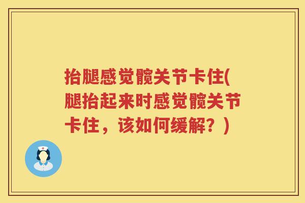 抬腿感觉髋关节卡住(腿抬起来时感觉髋关节卡住，该如何缓解？)